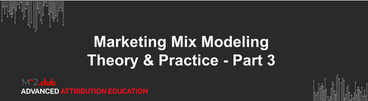 Marketing Mix Modeling Theory & Practice - Part 3