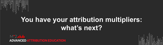 You have your attribution multipliers: what’s next?